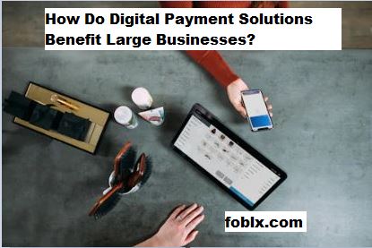 How Do Digital Payment Solutions Benefit Large Businesses