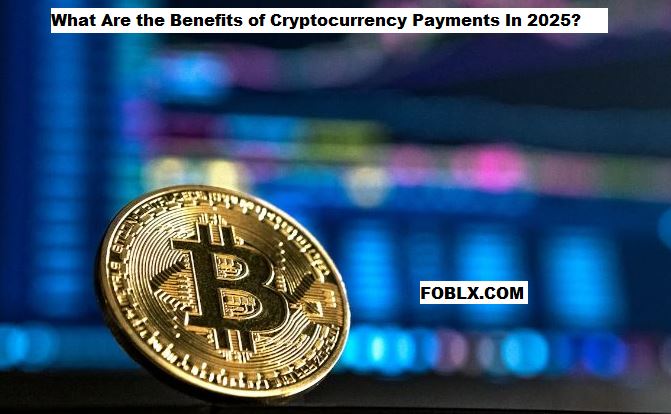 What Are the Benefits of Cryptocurrency Payments In 2025