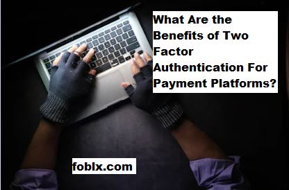 What Are the Benefits of Two Factor Authentication For Payment Platforms